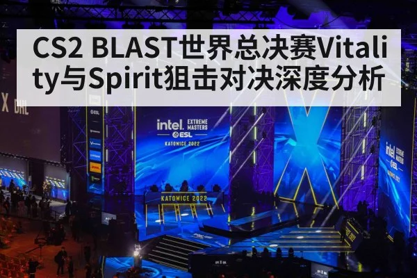 CS2 BLAST世界总决赛Vitality与Spirit狙击对决深度分析 - kaiyun